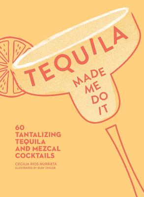 Tequila Made Me Do It: 60 Tantalizing Tequila and Mezcal Cocktails TEQUILA MADE ME DO IT （Made Me Do It） 