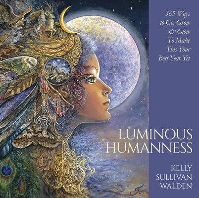 Luminous Humanness: 365 Ways to Go, Grow & Glow to Make This Your Best Year Yet LUMINOUS HUMANNESS （Luminous Humanness） [ Kelly Sullivan Walden ]