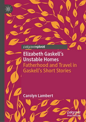 Elizabeth Gaskell's Unstable Homes: Fatherhood and Travel in Gaskell's Short Stories ELIZABETH GASKELLS UNSTABLE HO 