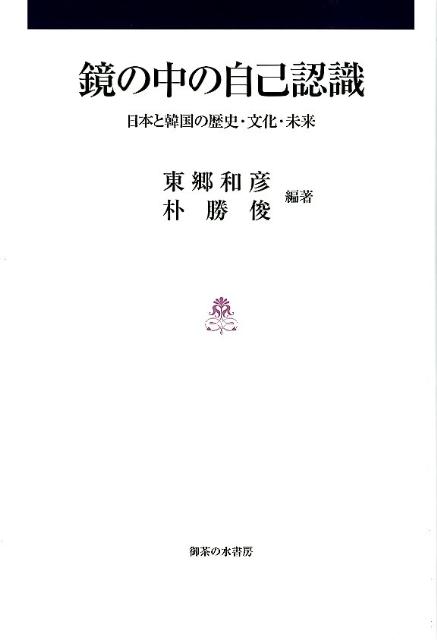 鏡の中の自己認識 日本と韓国の歴史・文化・未来 [ 東郷和彦 ]