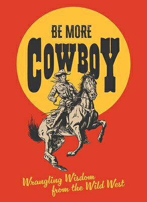 Be More Cowboy: Wrangling Wisdom from the Wild West BE MORE COWBOY 