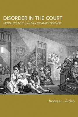 Disorder in the Court: Morality, Myth, and the Insanity Defense DISORDER IN THE COURT 3/E （Rhetoric, Law, and the Humanities） [ Andrea L. Alden ]