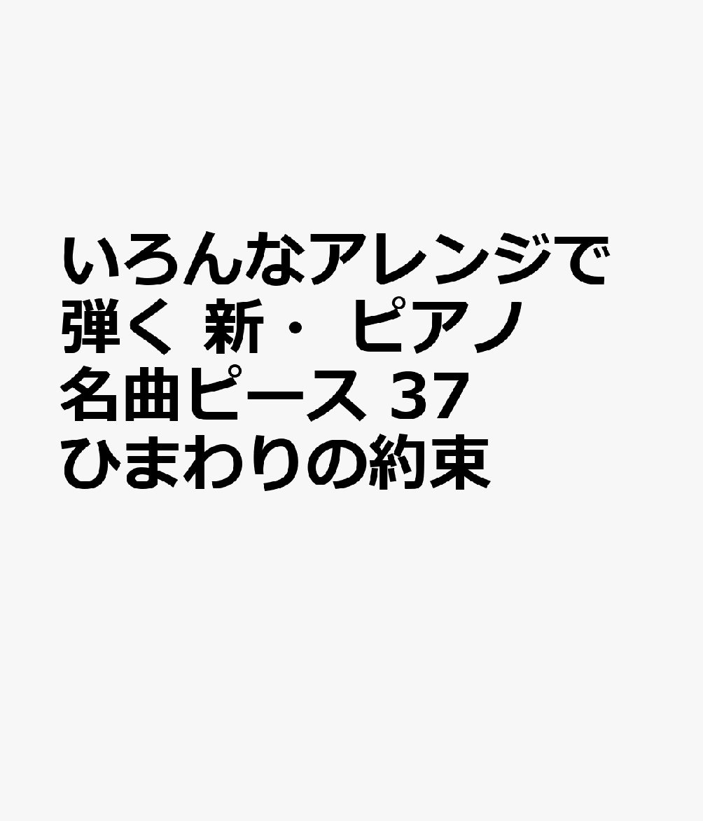 いろんなアレンジで弾く　新・ピアノ名曲ピース　37　ひまわりの約束