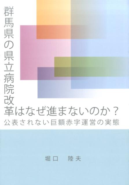 群馬県の県立病院改革はなぜ進まないのか？ 公表されない巨額赤字運営の実態 [ 堀口陸夫 ]