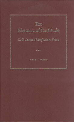 The Rhetoric of Certitude: C.S. Lewis's Nonfiction Prose RHETORIC OF CERTITUDE [ Tandy ]