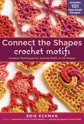 Connect the Shapes Crochet Motifs: Creative Techniques for Joining Motifs of All Shapes; Includes 10