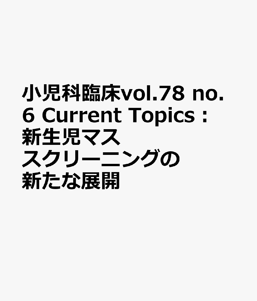 小児科臨床vol.78 no.6　Current Topics：新生児マススクリーニングの新たな展開