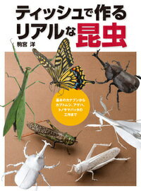 ティッシュで作るリアルな昆虫 基本のカナブンからカブトムシ、アゲハ、トノサマバッタの工作まで [ 駒宮洋 ]