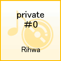 private　＃0 [ Rihwa ]