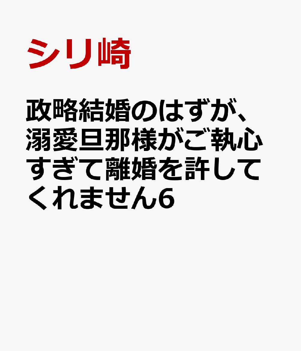 政略結婚のはずが、溺愛旦那様がご執心すぎて離婚を許してくれません 6巻