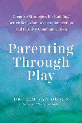 Parenting Through Play: Creative Strategies for Building Better Behavior, Deeper Connection, and Pos