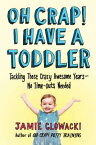 Oh Crap! I Have a Toddler: Tackling These Crazy Awesome Years--No Time-Outs Needed OH CRAP I HAVE A TODDLER （Oh Crap Parenting） [ Jamie Glowacki ]