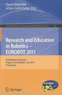 Research and Education in Robotics - EUROBOT 2011: International Conference, Prague, Czech Republic, RESEARCH EDUCATION IN ROBOTI （Communications in Computer and Information Science） David Obdrzalek