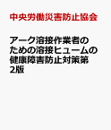 アーク溶接作業者のための溶接ヒュームの健康障害防止対策第2版 [ 中央労働災害防止協会 ]