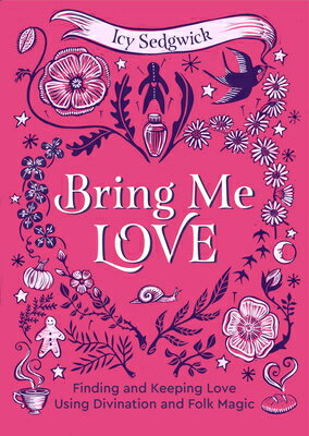 Bring Me Love: Finding and Keeping Love Using Divination and Folk Magic BRING ME LOVE [ Icy Sedgwick ]