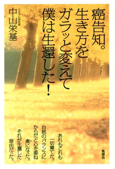 癌告知。生き方をガラッと変えて僕は生還した！ 中山栄基