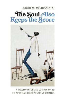 The Soul Also Keeps the Score: A Trauma-Informed Companion to the Spiritual Exercises of St. Ignatiu SOUL ALSO KEEPS THE SCORE 