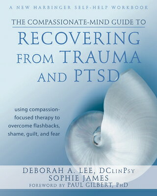 The Compassionate-Mind Guide to Recovering from Trauma and Ptsd: Using Compassion-Focused Therapy to