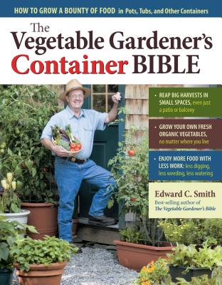 The Vegetable Gardener's Container Bible: How to Grow a Bounty of Food in Pots, Tubs, and Other Cont