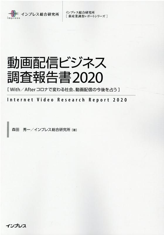 動画配信ビジネス調査報告書（2020） With／Afterコロナで変わる社会、動画配信の （インプレス総合研究所「新産業調査レポートシリーズ」） [ 森田秀一 ]