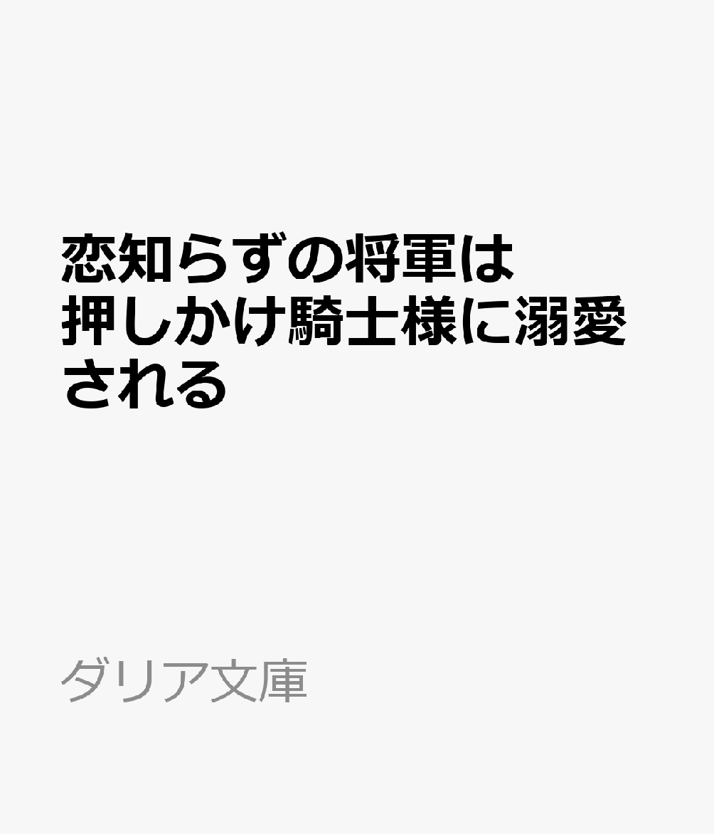 恋知らずの将軍は押しかけ騎士様に溺愛される