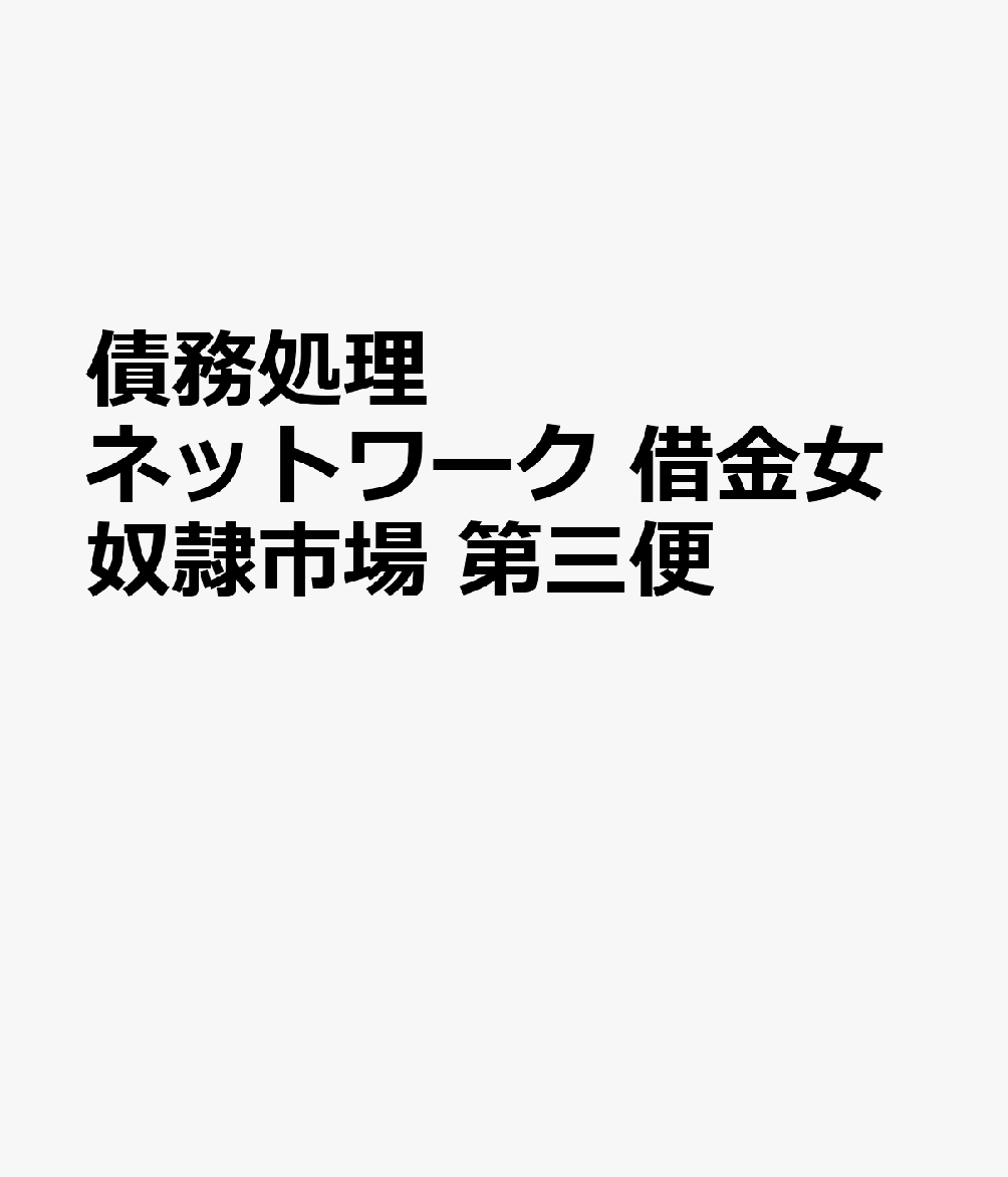 債務処理ネットワーク　借金女奴隷市場　第三便