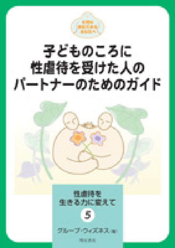 性虐待を生きる力に変えて（5） 大切な存在であるあなたへ 子どものころに性虐待を受けた人のパートナーのためのガイド [ グループ・ウィズネス ]