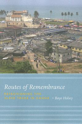 Routes of Remembrance: Refashioning the Slave Trade in Ghana ROUTES OF REMEMBRANCE 