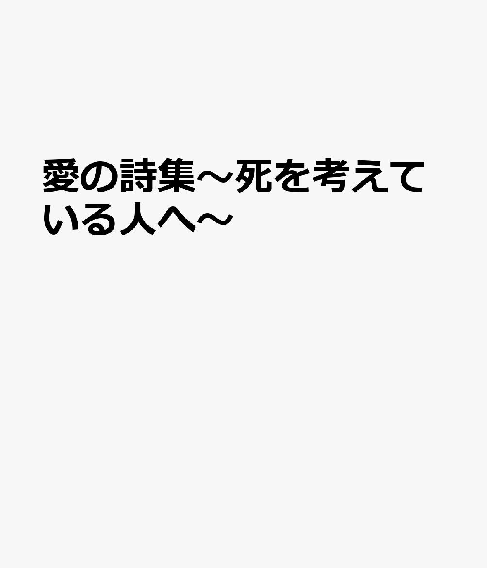 愛の詩集〜死を考えている人へ〜
