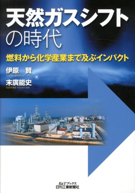 天然ガスシフトの時代 燃料から化学産業まで及ぶインパクト （B＆Tブックス） [ 伊原賢 ]