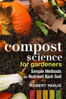 Compost Science for Gardeners: Simple Methods for Nutrient-Rich Soil COMPOST SCIENCE FOR GARDENERS （Garden Science） 