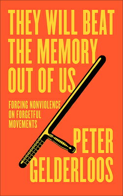They Will Beat the Memory Out of Us: Forcing Nonviolence on Forgetful Movements THEY WILL BEAT THE MEMORY OUT 