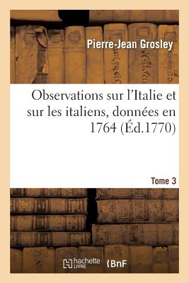 Observations Sur l'Italie Et Sur Les Italiens T. 3 FRE-OBSERVATIONS SUR LITALIE E （Histoire） [ Pierre-Jean Grosley ]