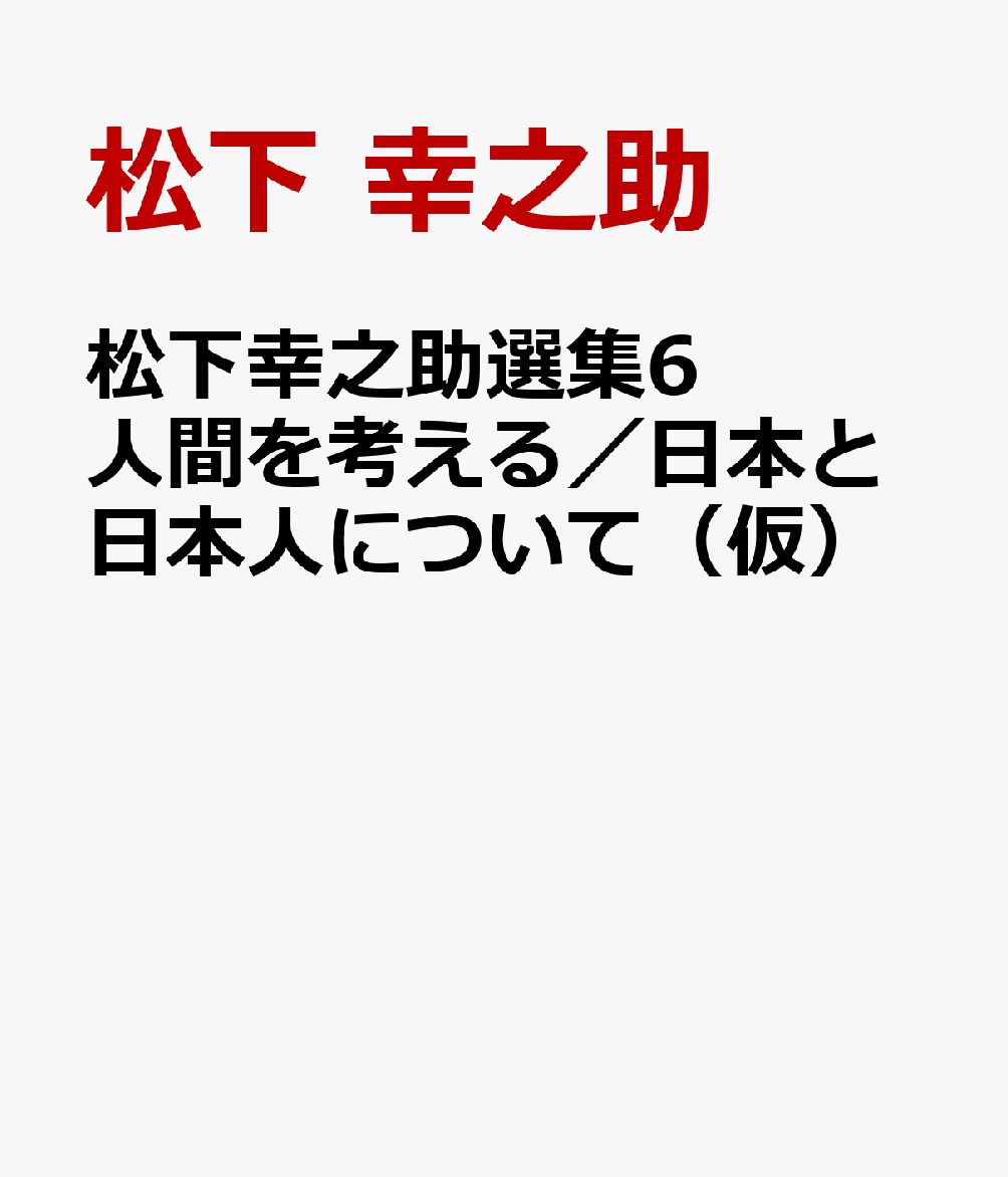 松下幸之助選集6 人間を考える／日本と日本人について（仮）