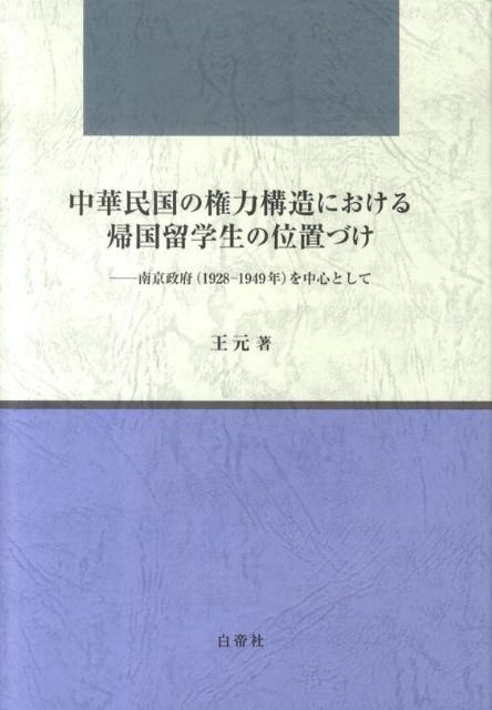 中華民国の権力構造における帰国留学生の位置づけ 南京政府（1928-1949年）を中心として [ 王元 ]