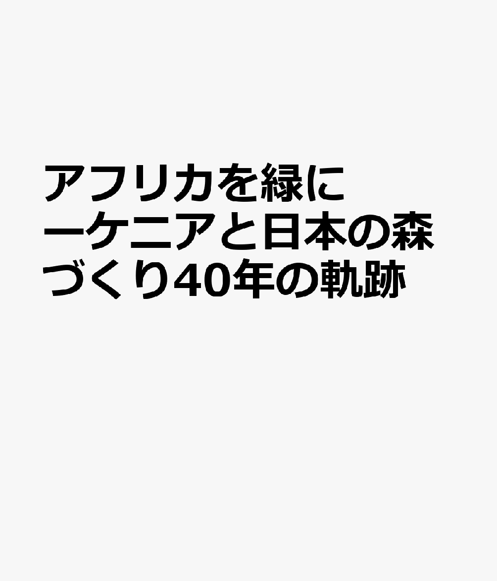 アフリカを緑にーケニアと日本の森づくり40年の軌跡