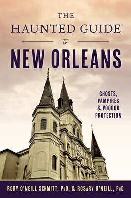 The Haunted Guide to New Orleans: Ghosts, Vampires & Voodoo Protection HAUNTED GT NEW ORLEANS （History & Guide） [ Rosary O'Neill Phd ]