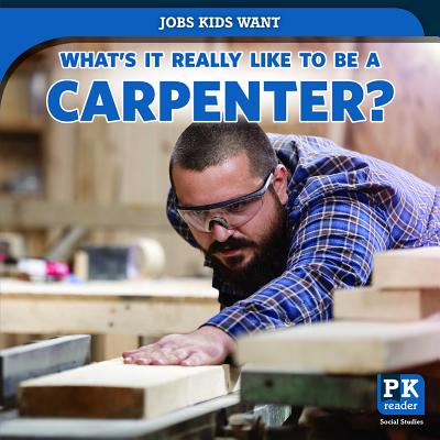 What's It Really Like to Be a Carpenter? WHATS IT REALLY LIKE TO BE A C （Jobs Kids Want） 