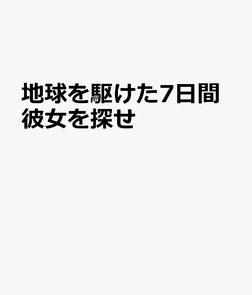 地球を駆けた7日間 彼女を探せ