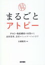 まるごとアトピー アトピー性皮膚炎の病態から最新薬剤,患者コミュニケーションまで