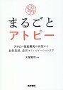 まるごとアトピー アトピー性皮膚炎の病態から最新薬剤，患者コミュニケーションまで [ 大塚 篤司 ]