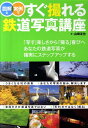 図解と実例ですぐ撮れる鉄道写真講座 「写す」楽しさから「撮る」喜びへあなたの鉄道写真が [ 山崎友也 ]