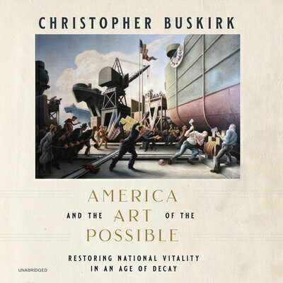 America and the Art of the Possible: Restoring National Vitality in an Age of Decay AMER & THE ART OF THE POSSIB D [ Christopher Buskirk ]