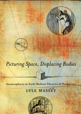 Picturing Space, Displacing Bodies: Anamorphosis in Early Modern Theories of Perspective PICTURING SPACE DISPLACING BOD [ Lyle Massey ]