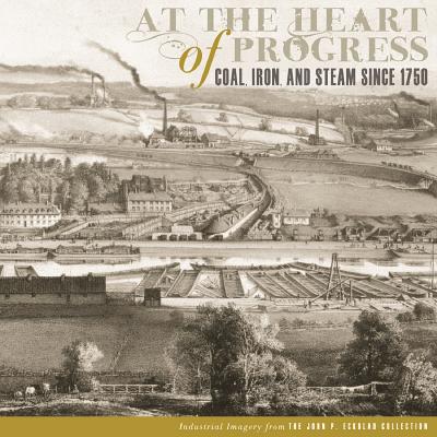 At the Heart of Progress: Coal, Iron, and Steam Since 1750 AT THE HEART OF PROGRESS [ Timothy Riggs ]
