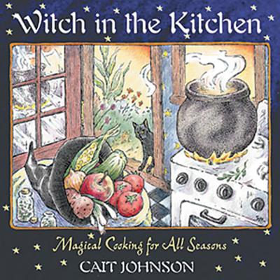 Witch in the Kitchen: Magical Cooking for All Seasons WITCH IN THE KITCHEN NEW OF CO Cait Johnson