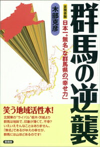 日本一“無名”な群馬県の「幸せ力」 木部克彦 言視舎グンマ ノ ギャクシュウ キベ,カツヒコ 発行年月：2014年02月20日 予約締切日：2014年02月18日 ページ数：222p サイズ：全集・双書 ISBN：9784905369806...