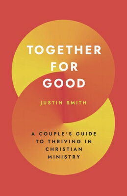 Together for Good: A Couple 039 s Guide to Thriving in Christian Ministry TOGETHER FOR GOOD Justin Adam Smith