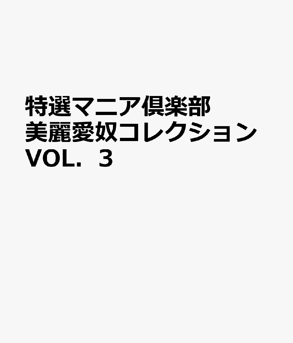 特選マニア倶楽部 美麗愛奴コレクションVOL．3