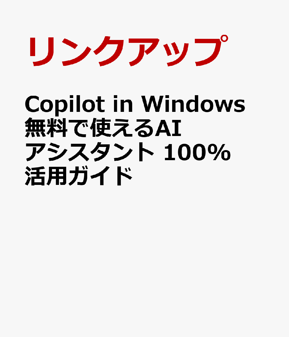 Copilot in Windows 無料で使えるAIアシスタント 100%活用ガイド [ リンクアップ ]